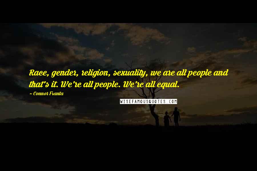 Connor Franta Quotes: Race, gender, religion, sexuality, we are all people and that's it. We're all people. We're all equal.