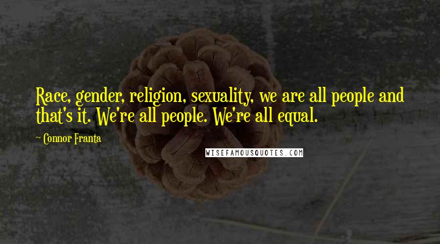 Connor Franta Quotes: Race, gender, religion, sexuality, we are all people and that's it. We're all people. We're all equal.