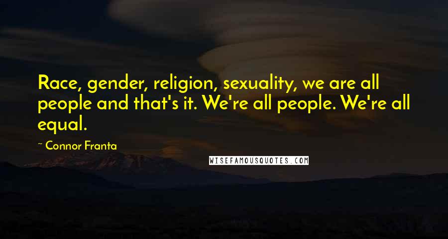 Connor Franta Quotes: Race, gender, religion, sexuality, we are all people and that's it. We're all people. We're all equal.
