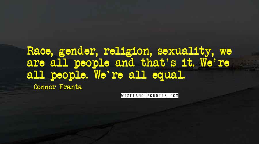 Connor Franta Quotes: Race, gender, religion, sexuality, we are all people and that's it. We're all people. We're all equal.