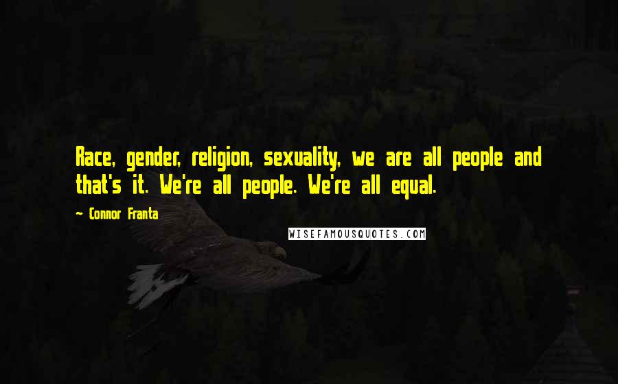 Connor Franta Quotes: Race, gender, religion, sexuality, we are all people and that's it. We're all people. We're all equal.