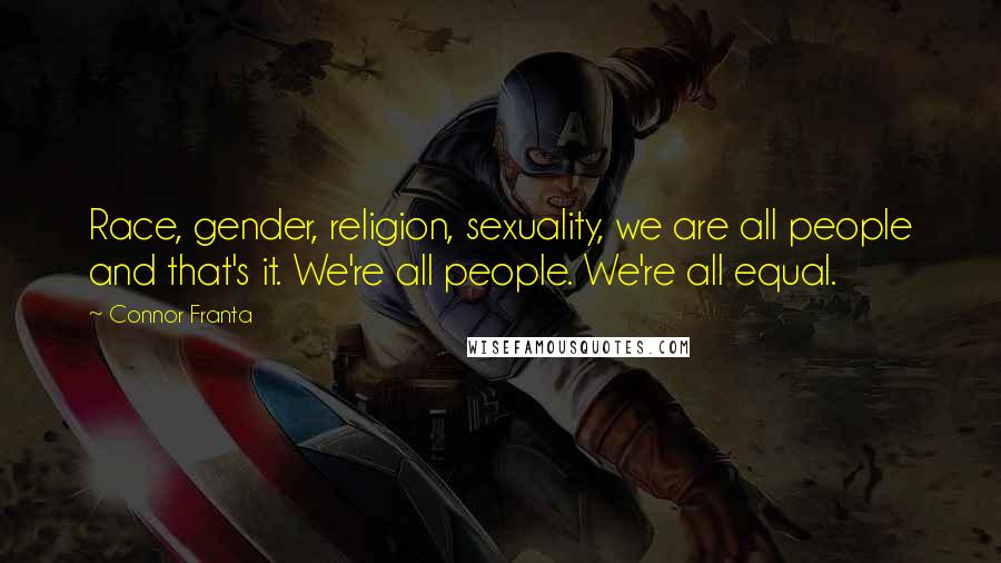 Connor Franta Quotes: Race, gender, religion, sexuality, we are all people and that's it. We're all people. We're all equal.