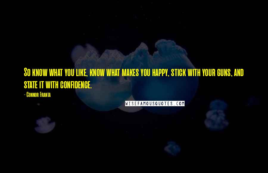 Connor Franta Quotes: So know what you like, know what makes you happy, stick with your guns, and state it with confidence.