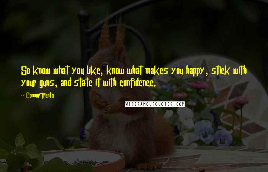 Connor Franta Quotes: So know what you like, know what makes you happy, stick with your guns, and state it with confidence.