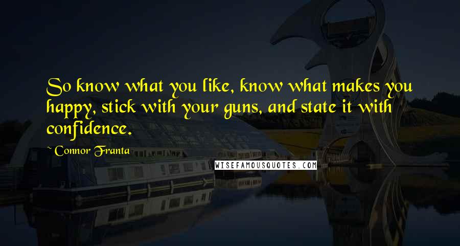 Connor Franta Quotes: So know what you like, know what makes you happy, stick with your guns, and state it with confidence.