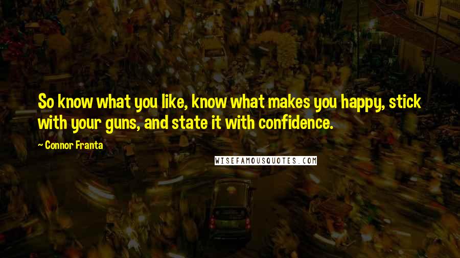 Connor Franta Quotes: So know what you like, know what makes you happy, stick with your guns, and state it with confidence.