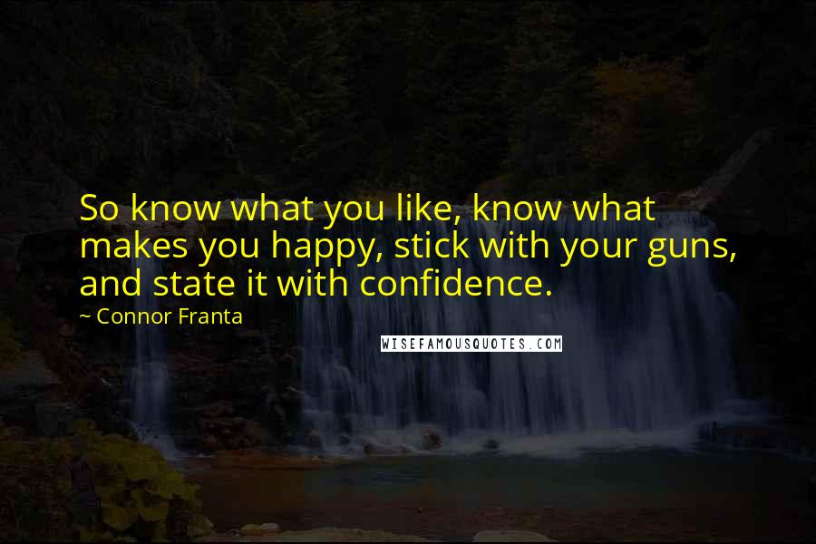 Connor Franta Quotes: So know what you like, know what makes you happy, stick with your guns, and state it with confidence.
