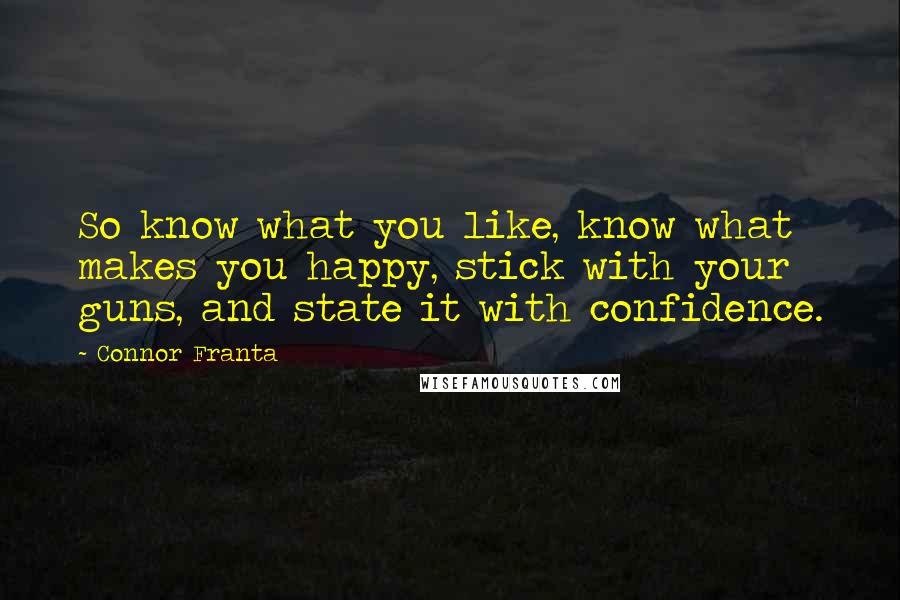 Connor Franta Quotes: So know what you like, know what makes you happy, stick with your guns, and state it with confidence.