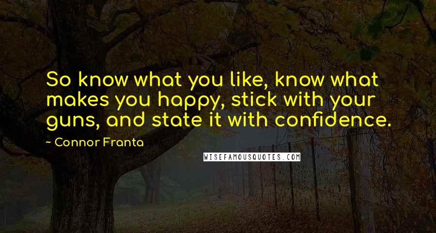 Connor Franta Quotes: So know what you like, know what makes you happy, stick with your guns, and state it with confidence.