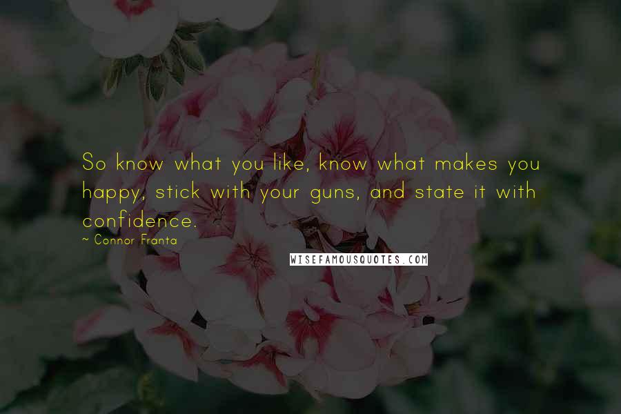 Connor Franta Quotes: So know what you like, know what makes you happy, stick with your guns, and state it with confidence.