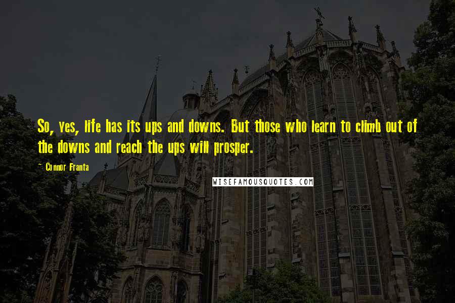 Connor Franta Quotes: So, yes, life has its ups and downs. But those who learn to climb out of the downs and reach the ups will prosper.