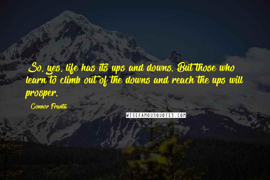 Connor Franta Quotes: So, yes, life has its ups and downs. But those who learn to climb out of the downs and reach the ups will prosper.