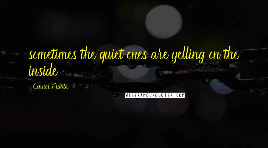 Connor Franta Quotes: sometimes the quiet ones are yelling on the inside