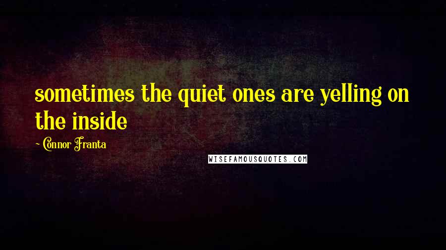 Connor Franta Quotes: sometimes the quiet ones are yelling on the inside