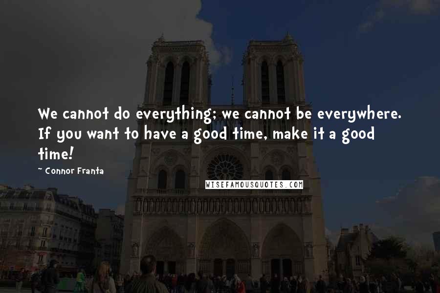 Connor Franta Quotes: We cannot do everything; we cannot be everywhere. If you want to have a good time, make it a good time!
