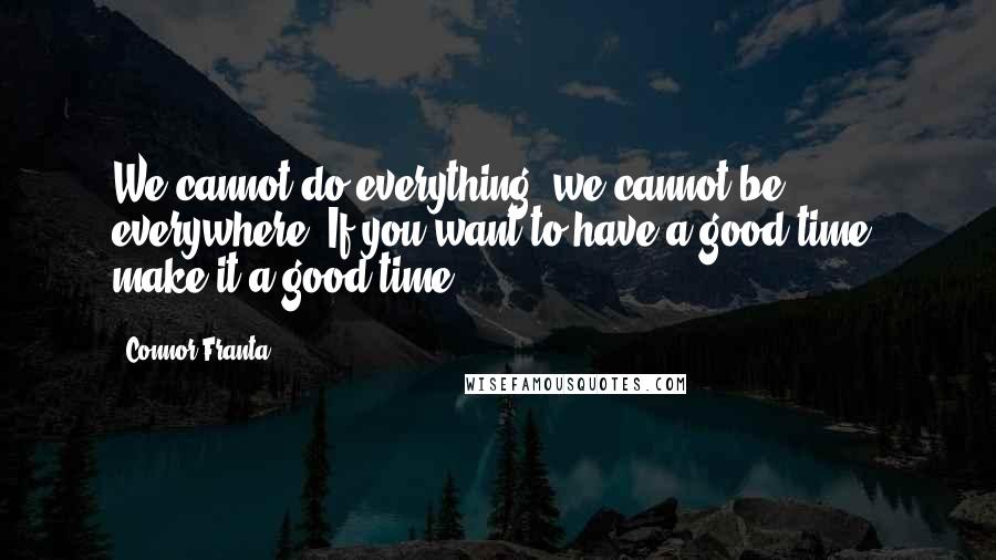 Connor Franta Quotes: We cannot do everything; we cannot be everywhere. If you want to have a good time, make it a good time!