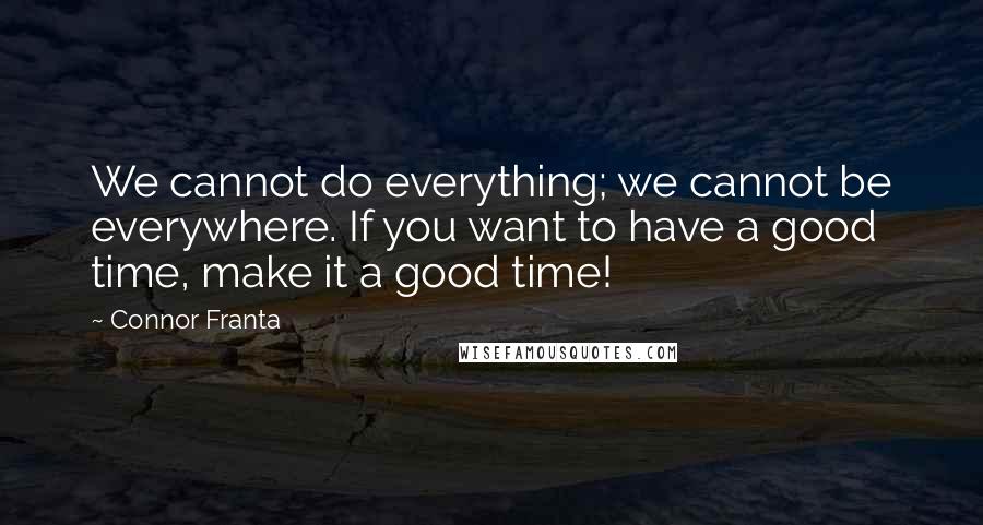 Connor Franta Quotes: We cannot do everything; we cannot be everywhere. If you want to have a good time, make it a good time!