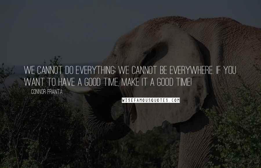 Connor Franta Quotes: We cannot do everything; we cannot be everywhere. If you want to have a good time, make it a good time!