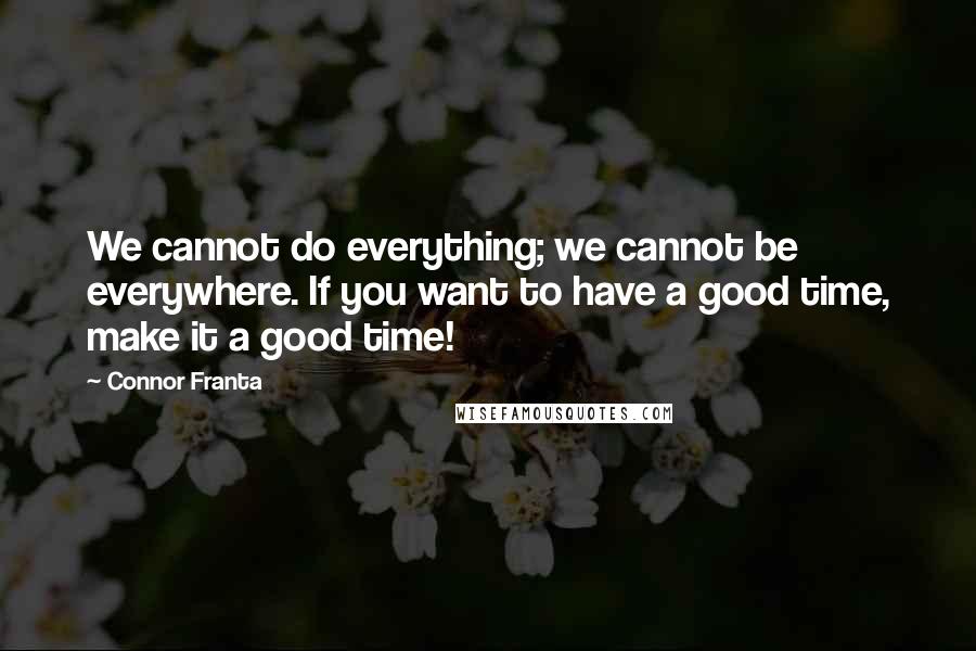Connor Franta Quotes: We cannot do everything; we cannot be everywhere. If you want to have a good time, make it a good time!