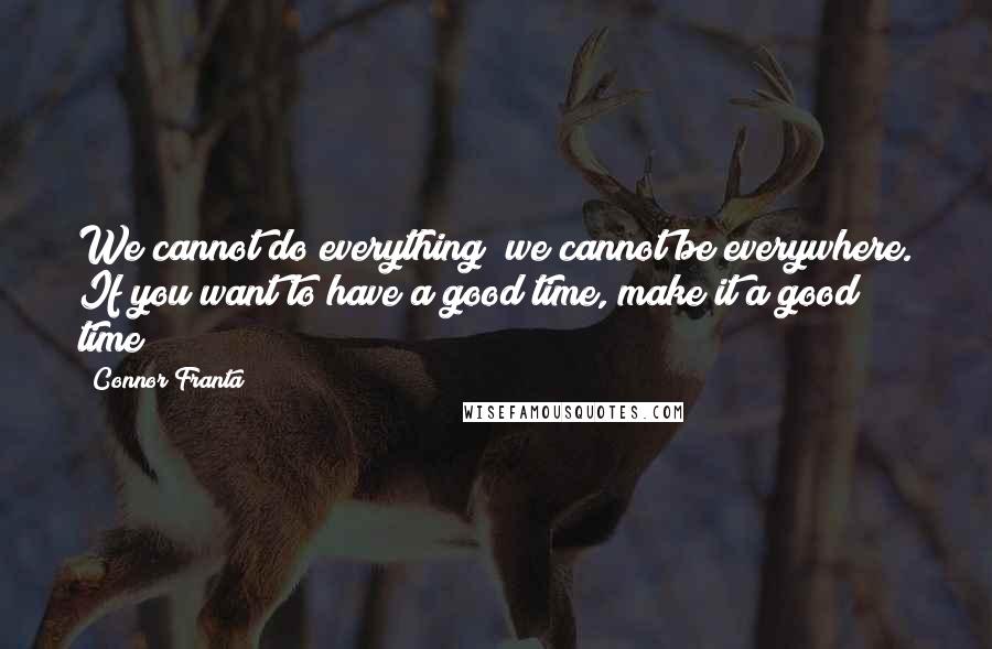 Connor Franta Quotes: We cannot do everything; we cannot be everywhere. If you want to have a good time, make it a good time!