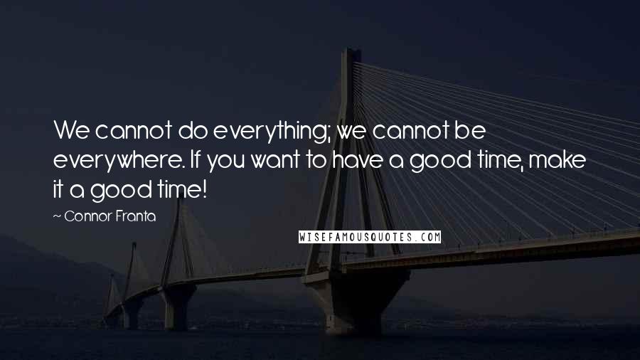 Connor Franta Quotes: We cannot do everything; we cannot be everywhere. If you want to have a good time, make it a good time!