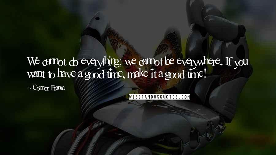 Connor Franta Quotes: We cannot do everything; we cannot be everywhere. If you want to have a good time, make it a good time!