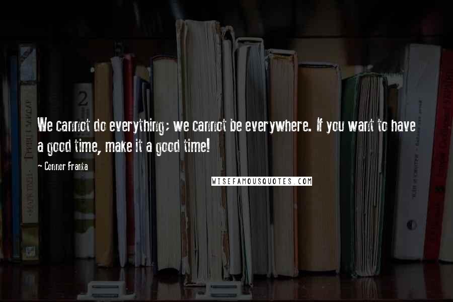 Connor Franta Quotes: We cannot do everything; we cannot be everywhere. If you want to have a good time, make it a good time!