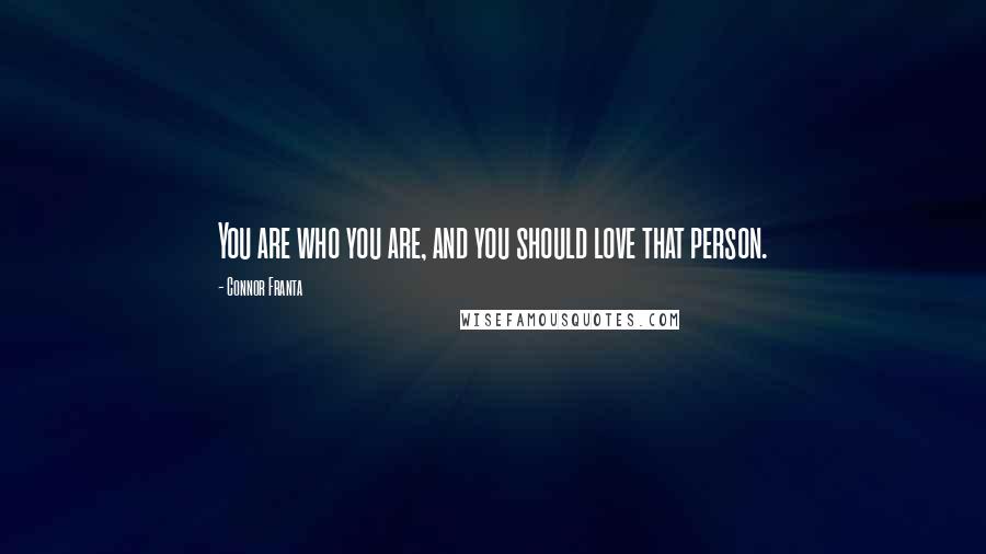 Connor Franta Quotes: You are who you are, and you should love that person.