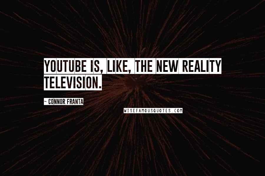 Connor Franta Quotes: YouTube is, like, the new reality television.