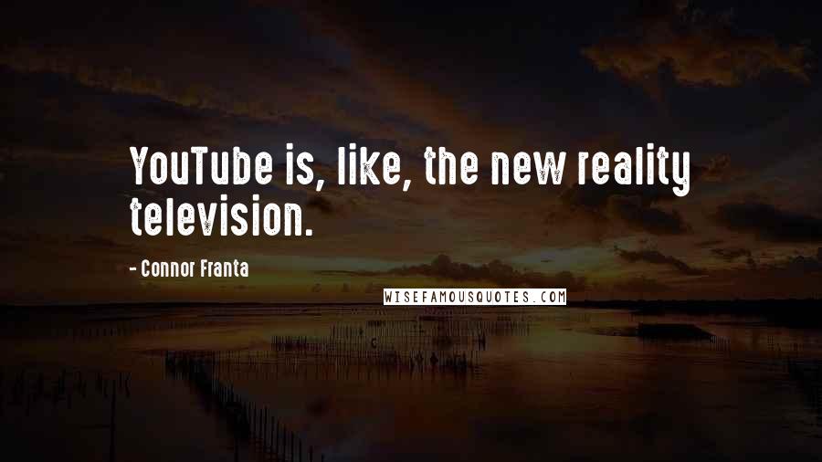 Connor Franta Quotes: YouTube is, like, the new reality television.