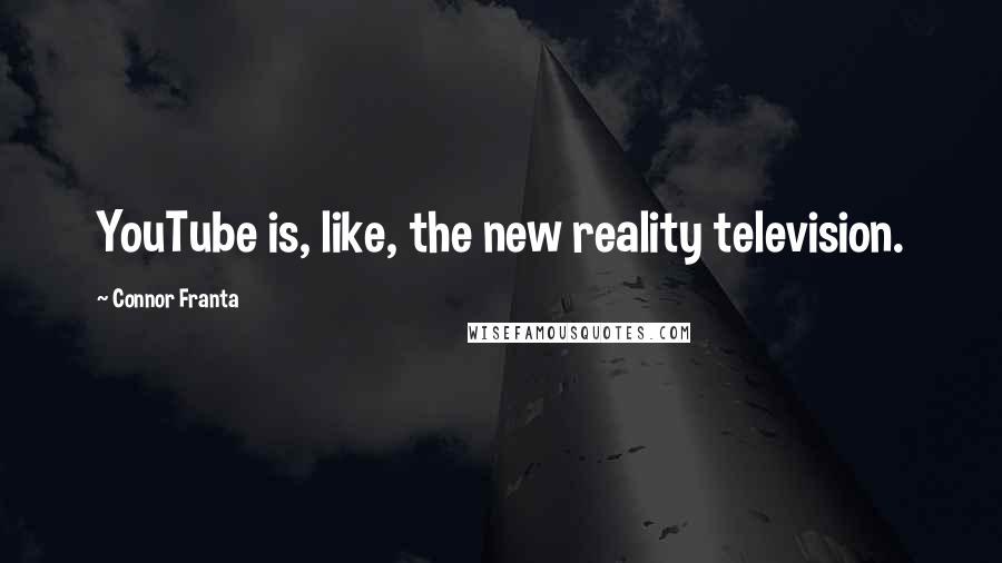 Connor Franta Quotes: YouTube is, like, the new reality television.