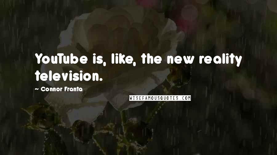 Connor Franta Quotes: YouTube is, like, the new reality television.