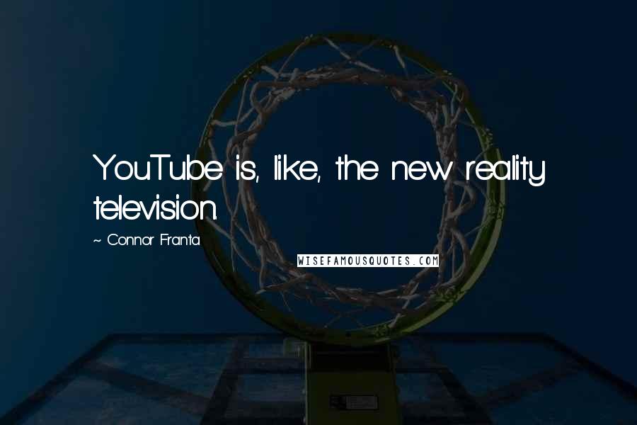 Connor Franta Quotes: YouTube is, like, the new reality television.