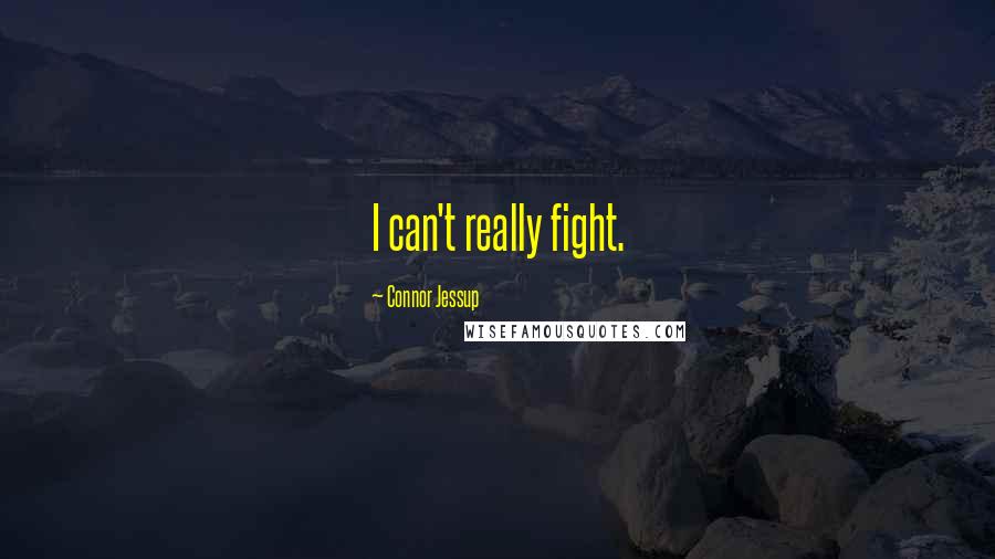 Connor Jessup Quotes: I can't really fight.