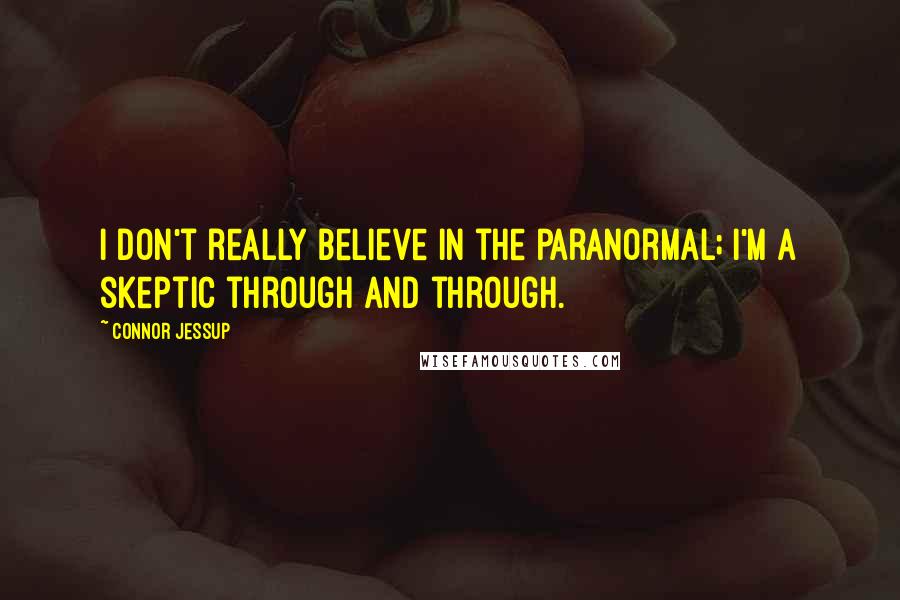 Connor Jessup Quotes: I don't really believe in the paranormal; I'm a skeptic through and through.