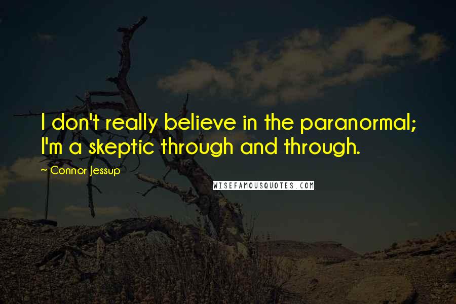 Connor Jessup Quotes: I don't really believe in the paranormal; I'm a skeptic through and through.