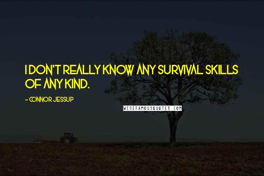 Connor Jessup Quotes: I don't really know any survival skills of any kind.
