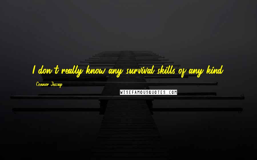 Connor Jessup Quotes: I don't really know any survival skills of any kind.