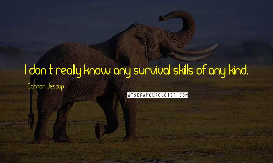 Connor Jessup Quotes: I don't really know any survival skills of any kind.