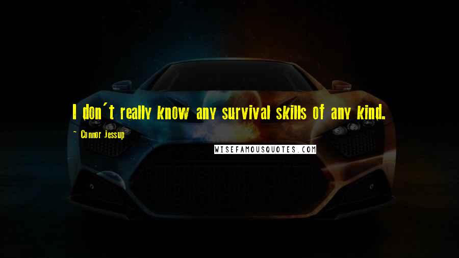 Connor Jessup Quotes: I don't really know any survival skills of any kind.