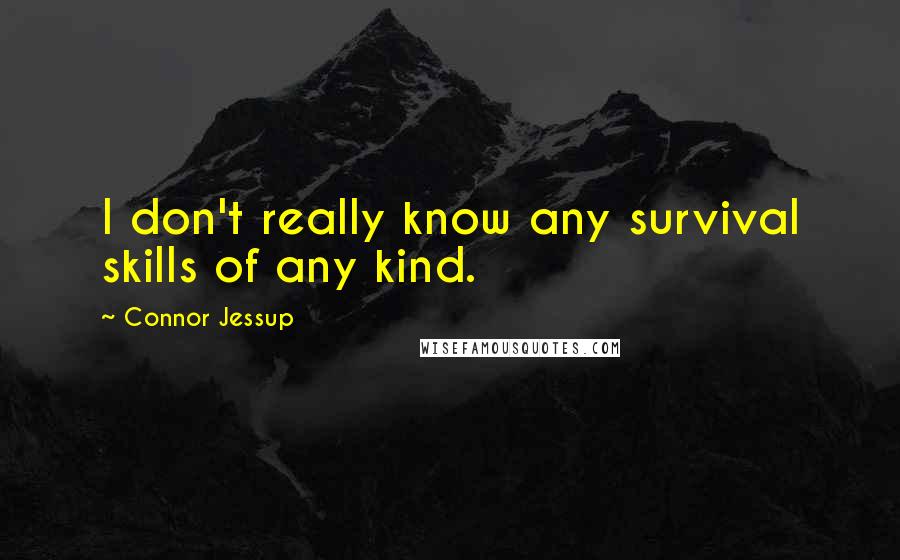 Connor Jessup Quotes: I don't really know any survival skills of any kind.