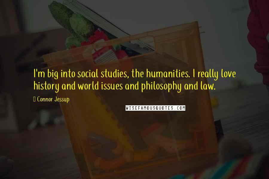 Connor Jessup Quotes: I'm big into social studies, the humanities. I really love history and world issues and philosophy and law.