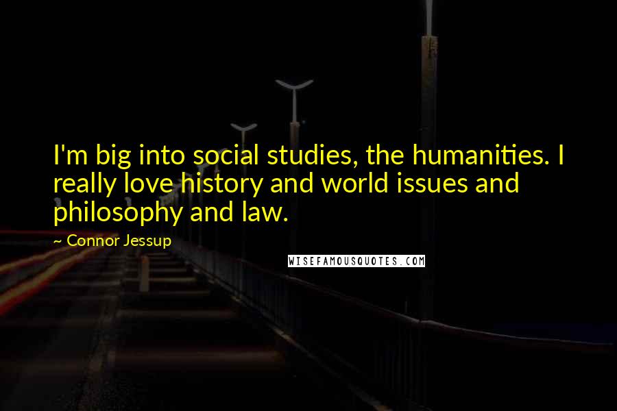 Connor Jessup Quotes: I'm big into social studies, the humanities. I really love history and world issues and philosophy and law.