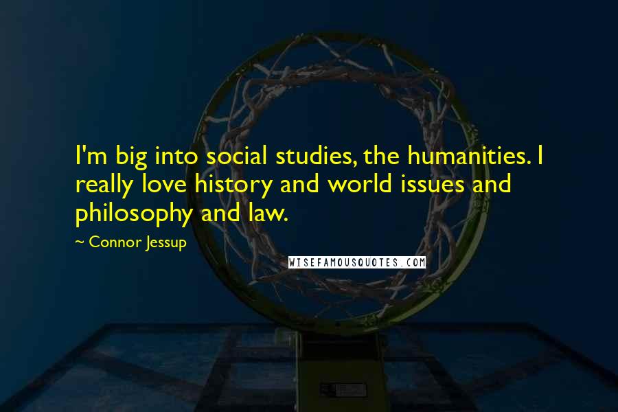 Connor Jessup Quotes: I'm big into social studies, the humanities. I really love history and world issues and philosophy and law.