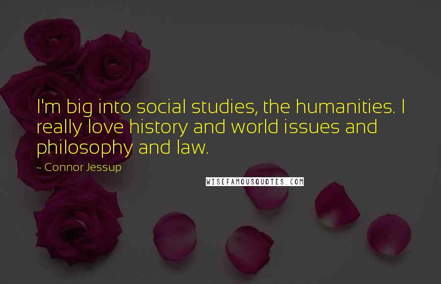 Connor Jessup Quotes: I'm big into social studies, the humanities. I really love history and world issues and philosophy and law.