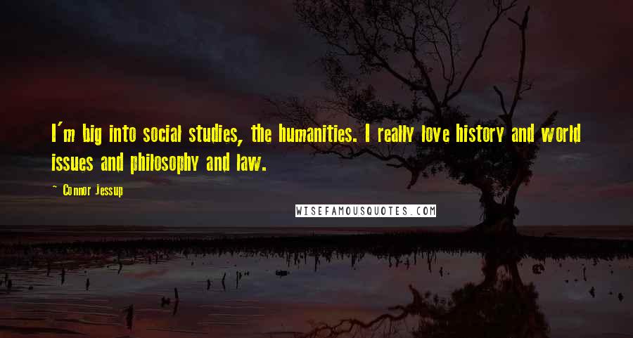 Connor Jessup Quotes: I'm big into social studies, the humanities. I really love history and world issues and philosophy and law.