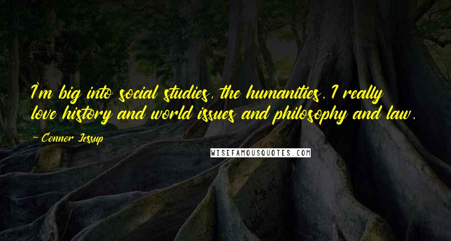 Connor Jessup Quotes: I'm big into social studies, the humanities. I really love history and world issues and philosophy and law.