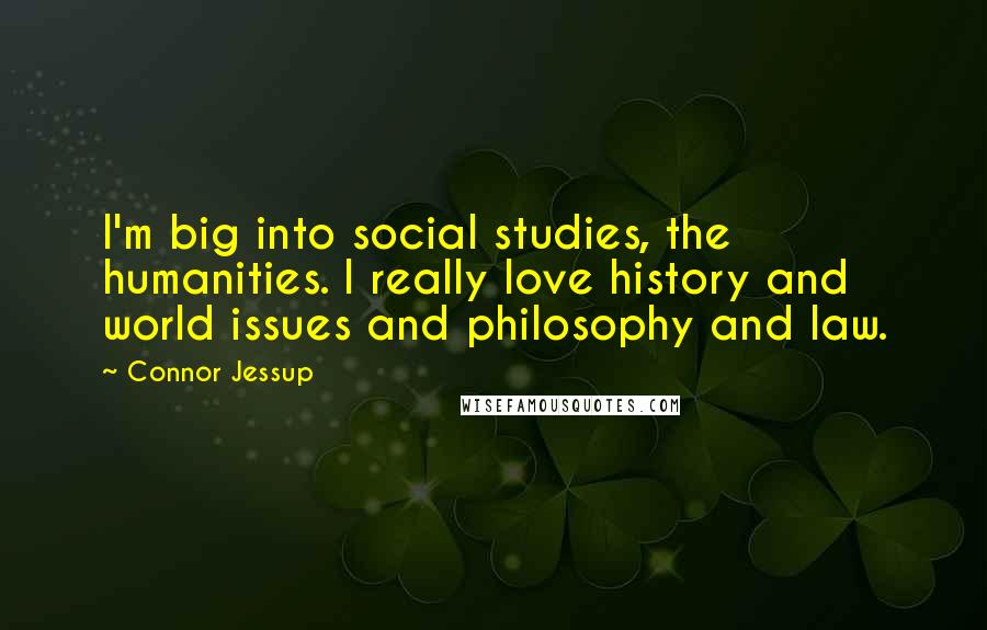 Connor Jessup Quotes: I'm big into social studies, the humanities. I really love history and world issues and philosophy and law.