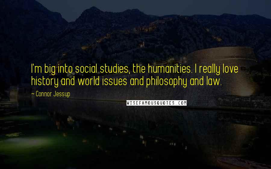 Connor Jessup Quotes: I'm big into social studies, the humanities. I really love history and world issues and philosophy and law.