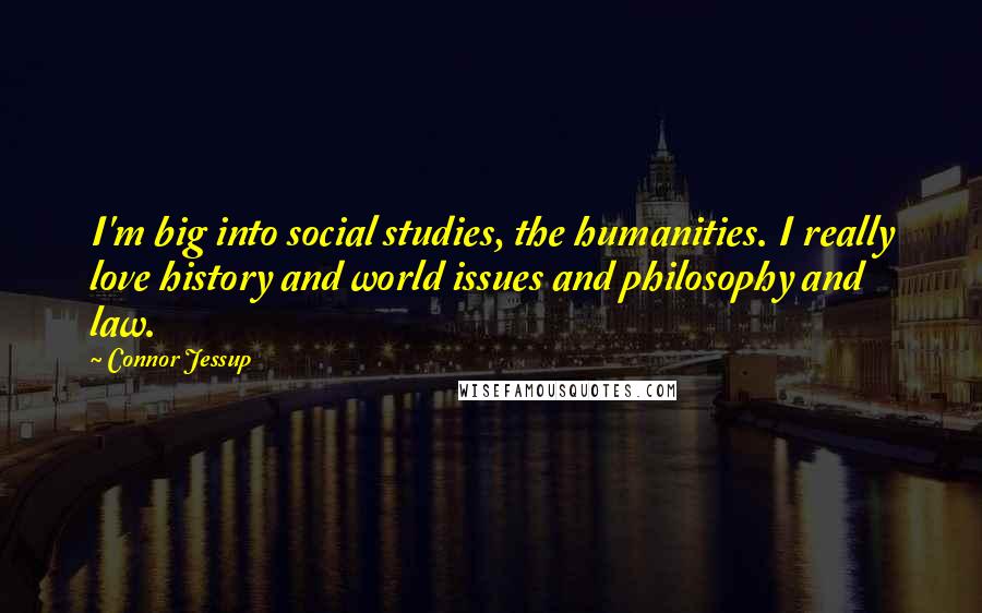 Connor Jessup Quotes: I'm big into social studies, the humanities. I really love history and world issues and philosophy and law.